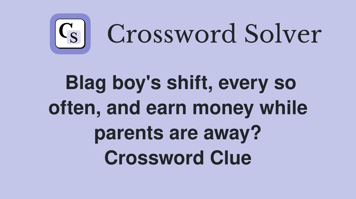 Blag boy's shift, every so often, and earn money while parents are away? Crossword Clue