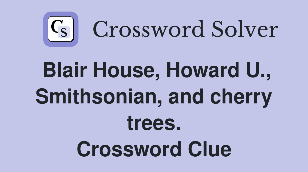 Blair House, Howard U., Smithsonian, and cherry trees. Crossword Clue