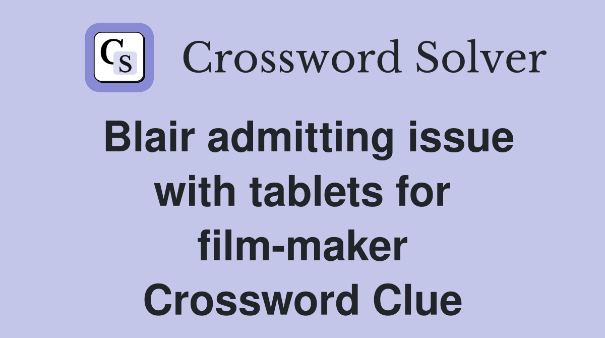 Blair admitting issue with tablets for film-maker Crossword Clue