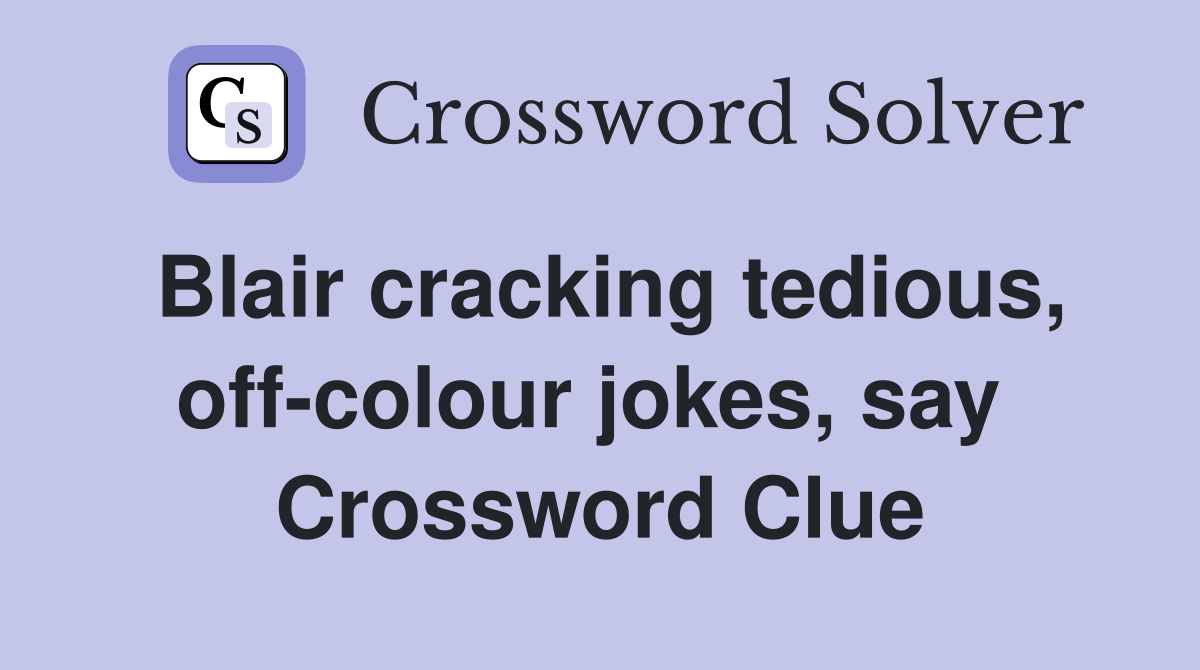 Blair cracking tedious, off-colour jokes, say  Crossword Clue