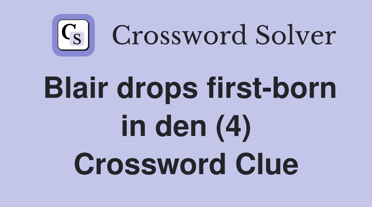 Blair drops first-born in den (4) Crossword Clue
