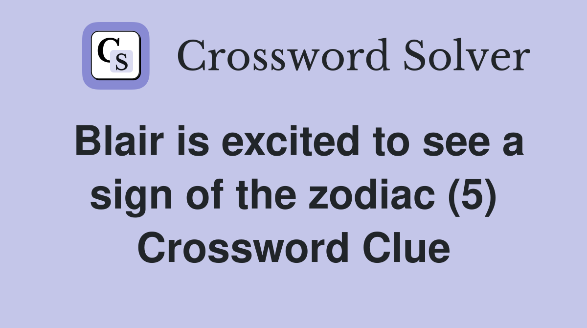 Blair is excited to see a sign of the zodiac (5) Crossword Clue