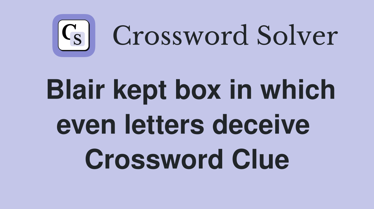 Blair kept box in which even letters deceive  Crossword Clue