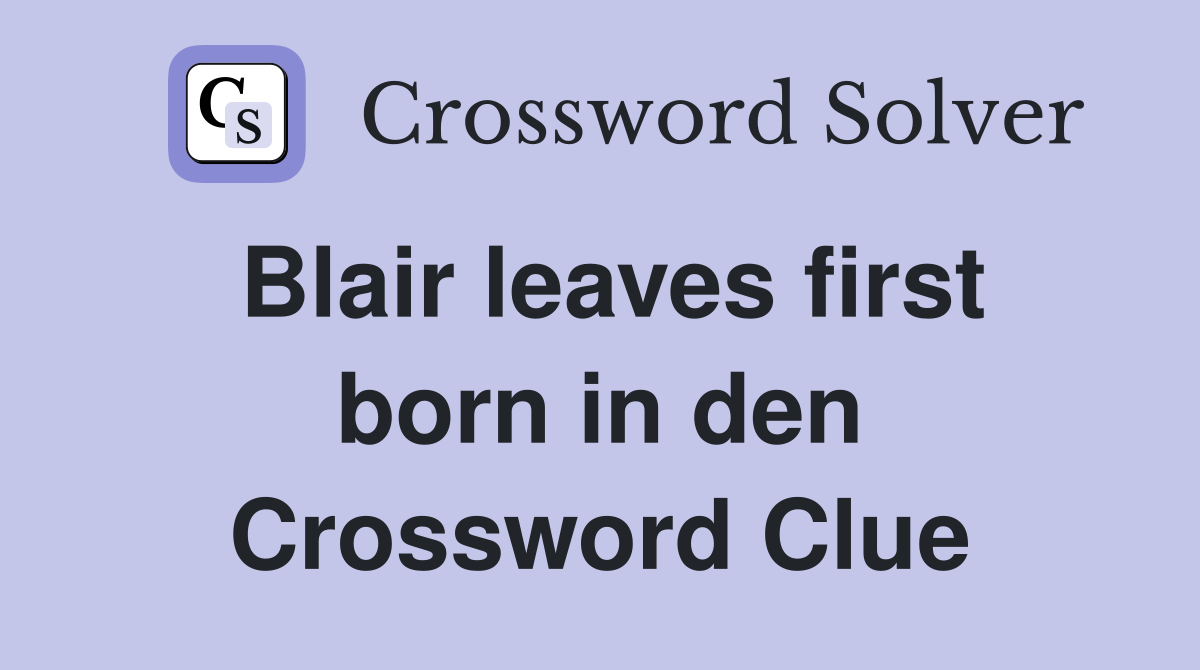 Blair leaves first born in den Crossword Clue
