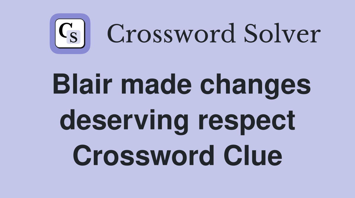 Blair made changes deserving respect Crossword Clue