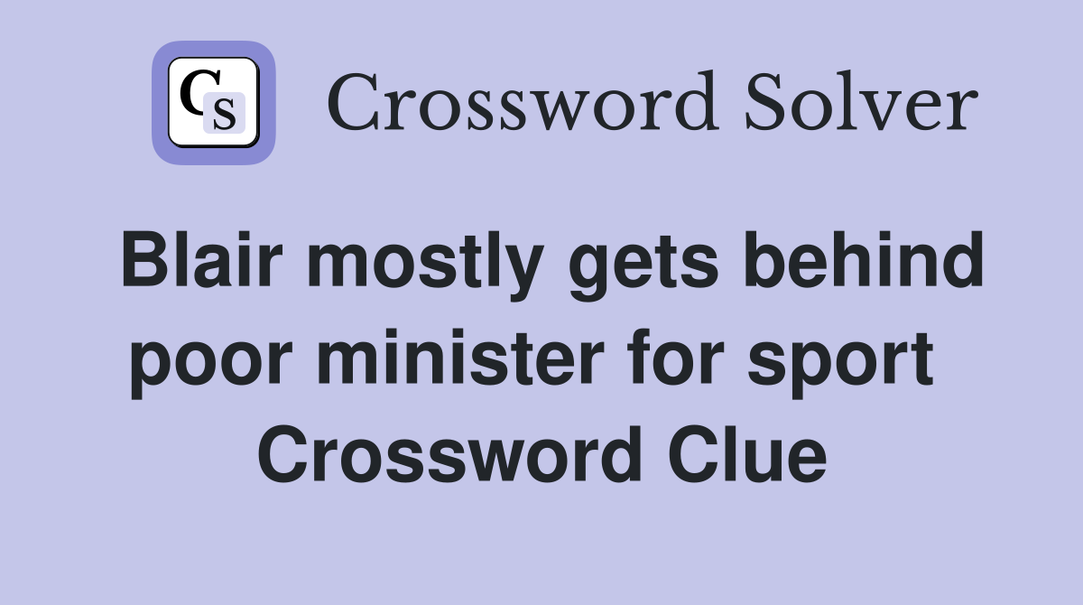 Blair mostly gets behind poor minister for sport  Crossword Clue