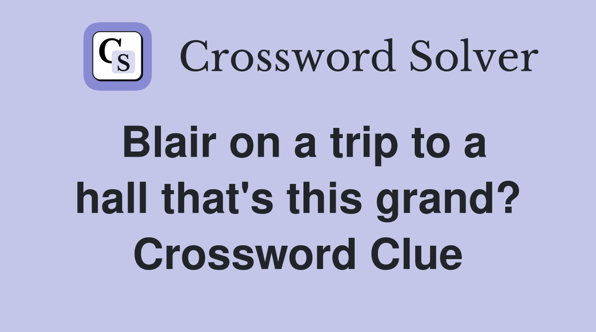 Blair on a trip to a hall that's this grand? Crossword Clue