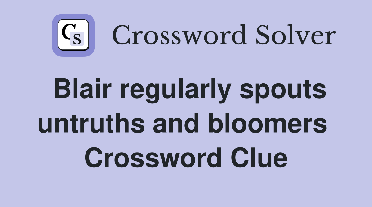 Blair regularly spouts untruths and bloomers  Crossword Clue