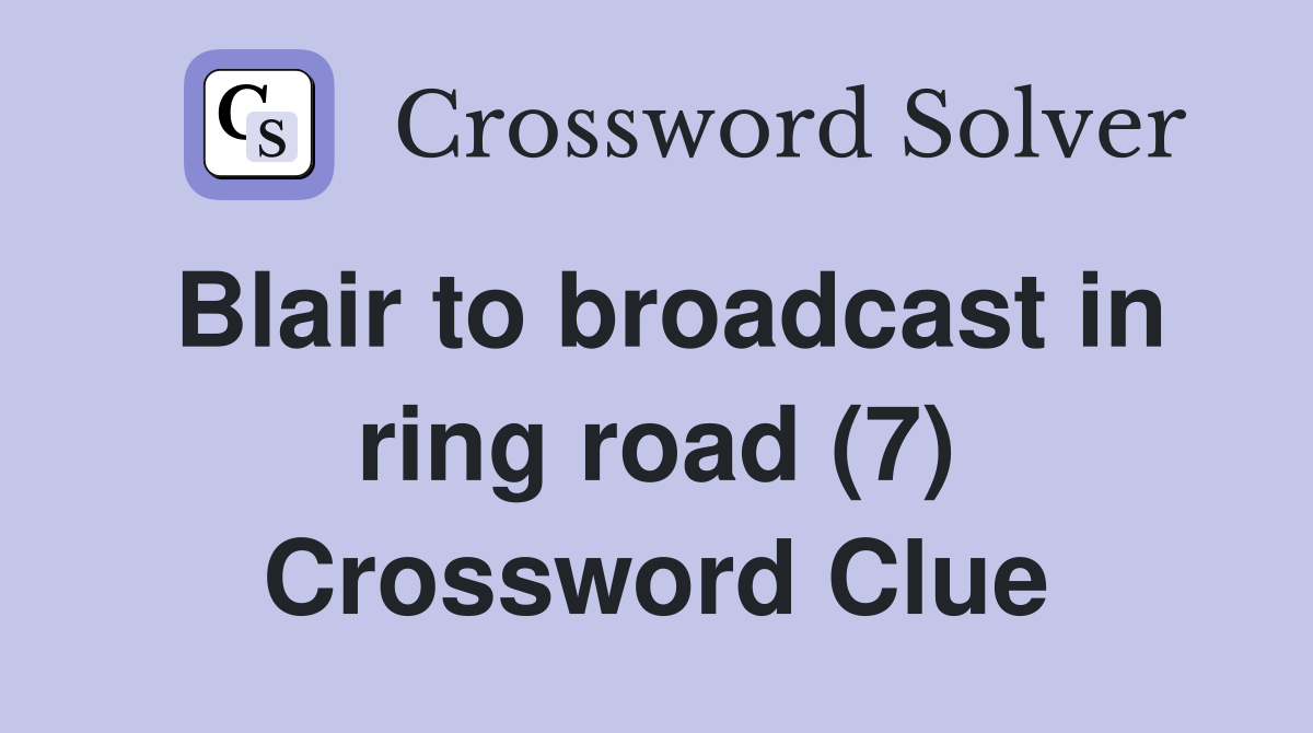 Blair to broadcast in ring road (7) Crossword Clue