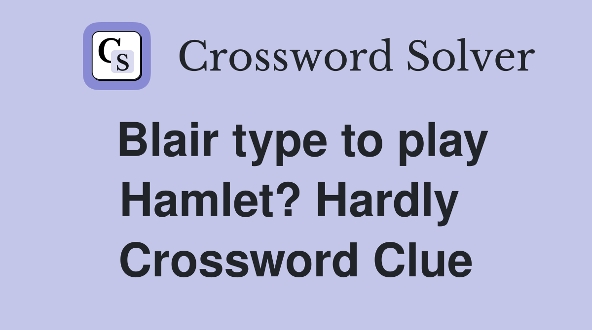 Blair type to play Hamlet? Hardly  Crossword Clue