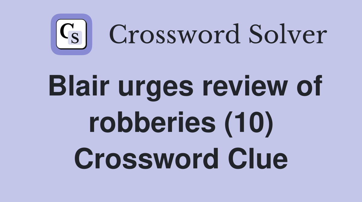 Blair urges review of robberies (10) Crossword Clue