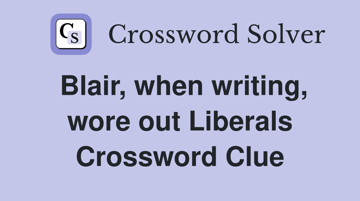 Blair, when writing, wore out Liberals Crossword Clue
