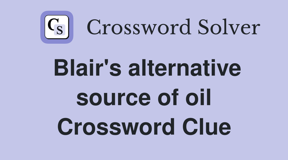 Blair's alternative source of oil Crossword Clue