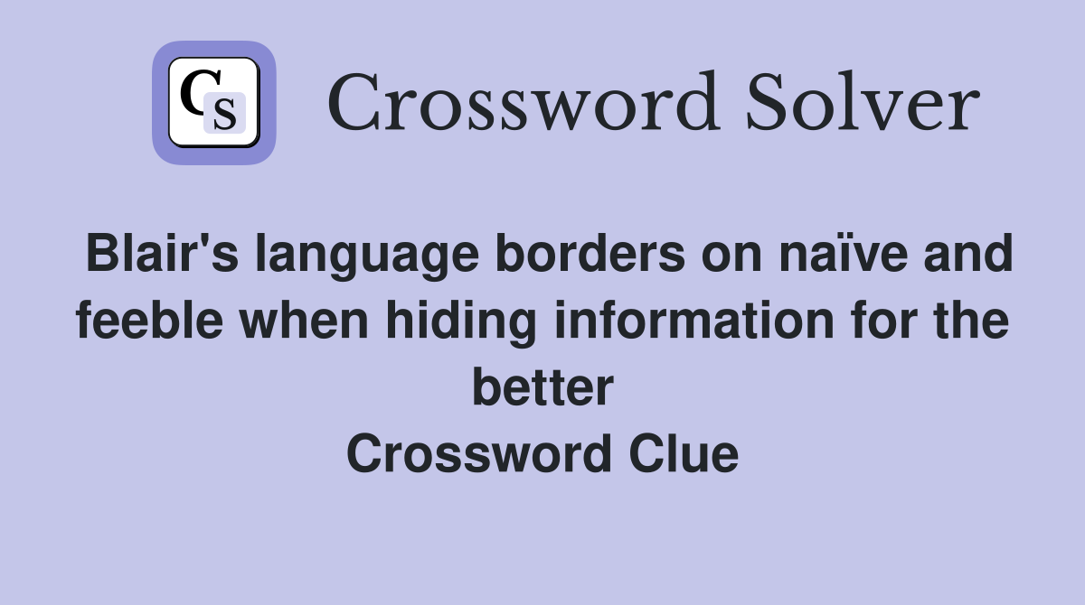 Blair's language borders on naïve and feeble when hiding information for the better Crossword Clue