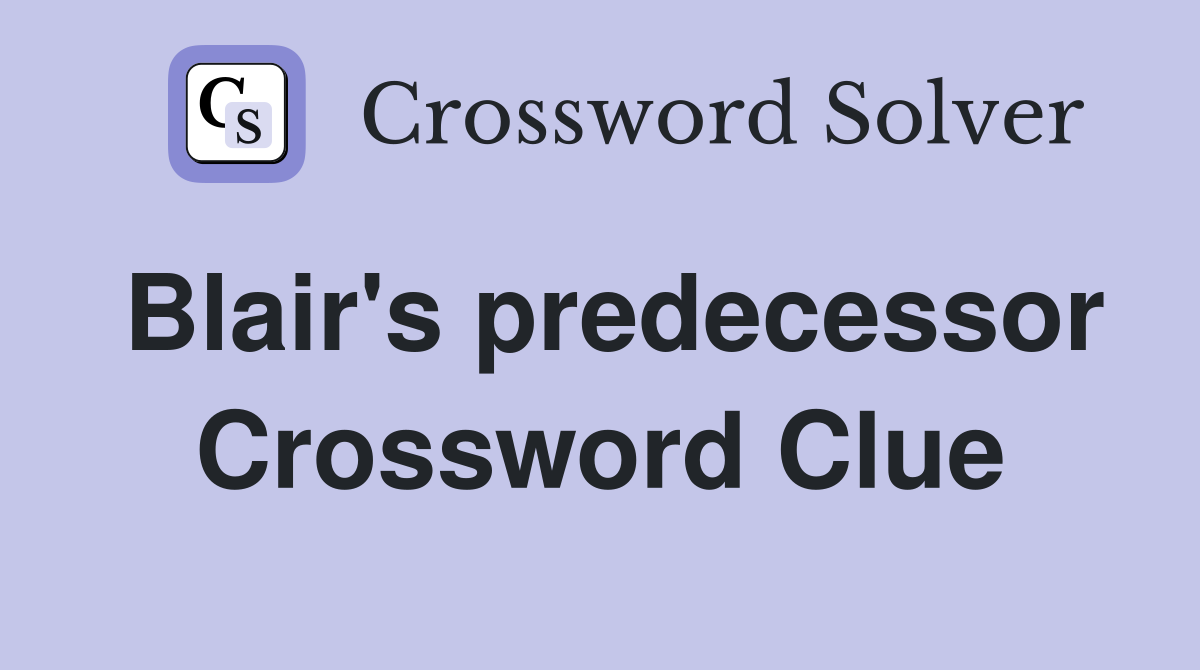 Blair's predecessor Crossword Clue