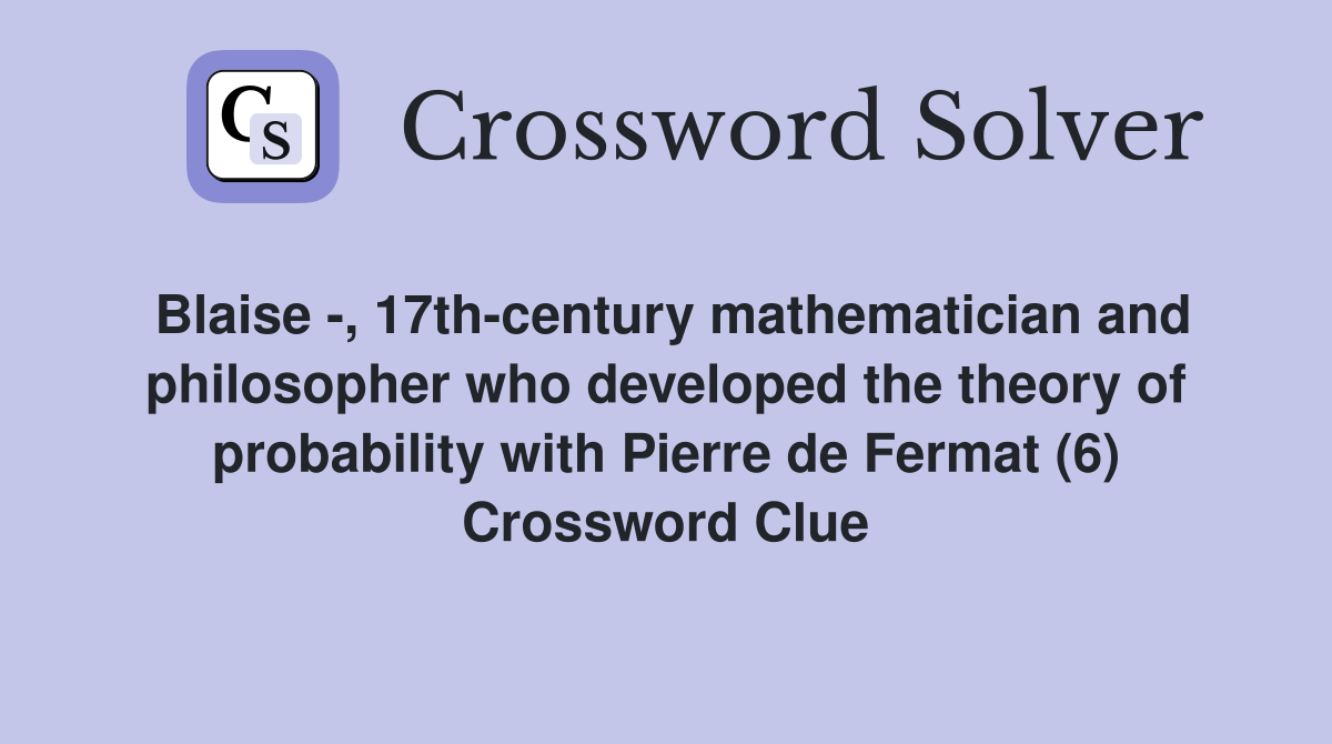 Blaise -, 17th-century mathematician and philosopher who developed the theory of probability with Pierre de Fermat (6) Crossword Clue