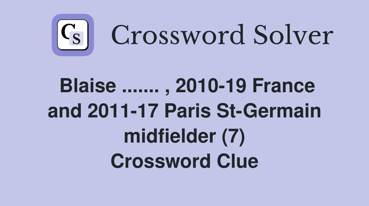 Blaise ....... , 2010-19 France and 2011-17 Paris St-Germain midfielder (7) Crossword Clue