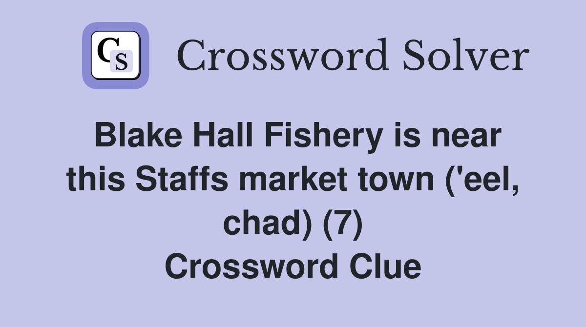 Blake Hall Fishery is near this Staffs market town ('eel, chad) (7) Crossword Clue