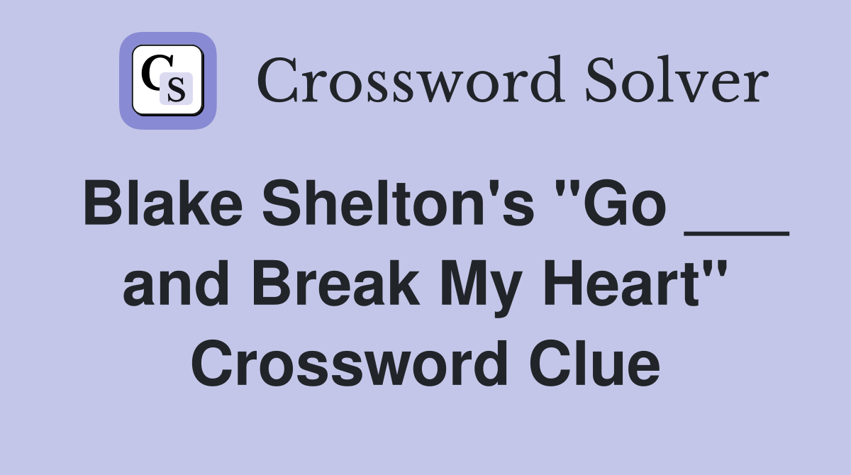 Blake Shelton's "Go ___ and Break My Heart" Crossword Clue