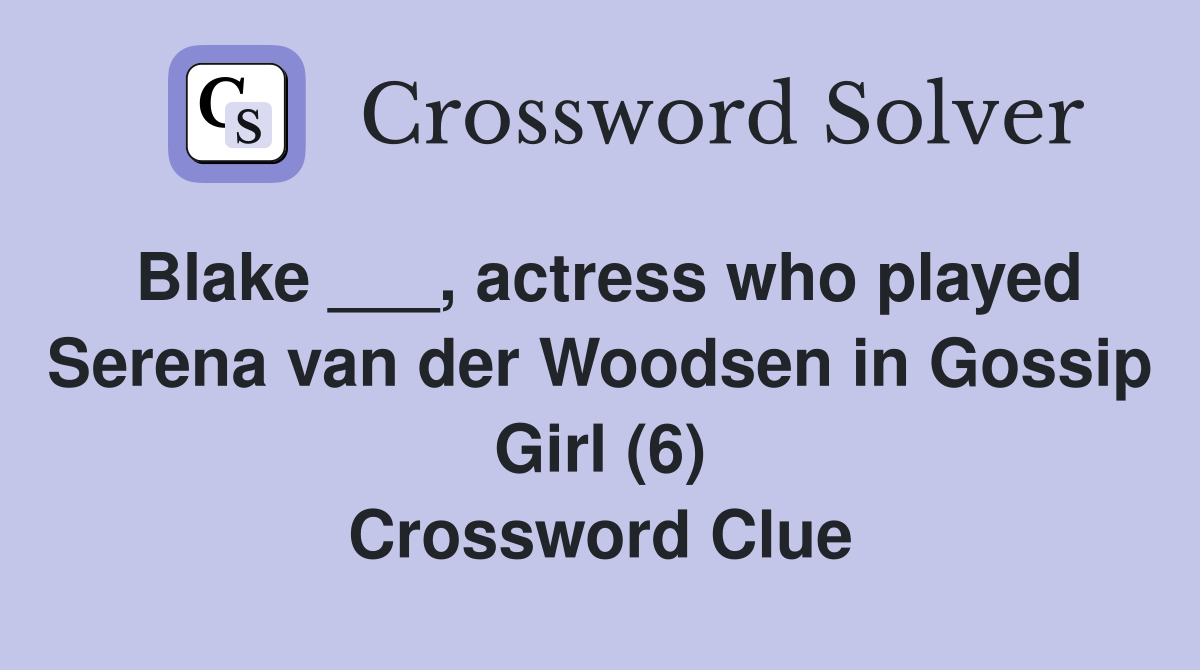 Blake ___, actress who played Serena van der Woodsen in Gossip Girl (6) Crossword Clue