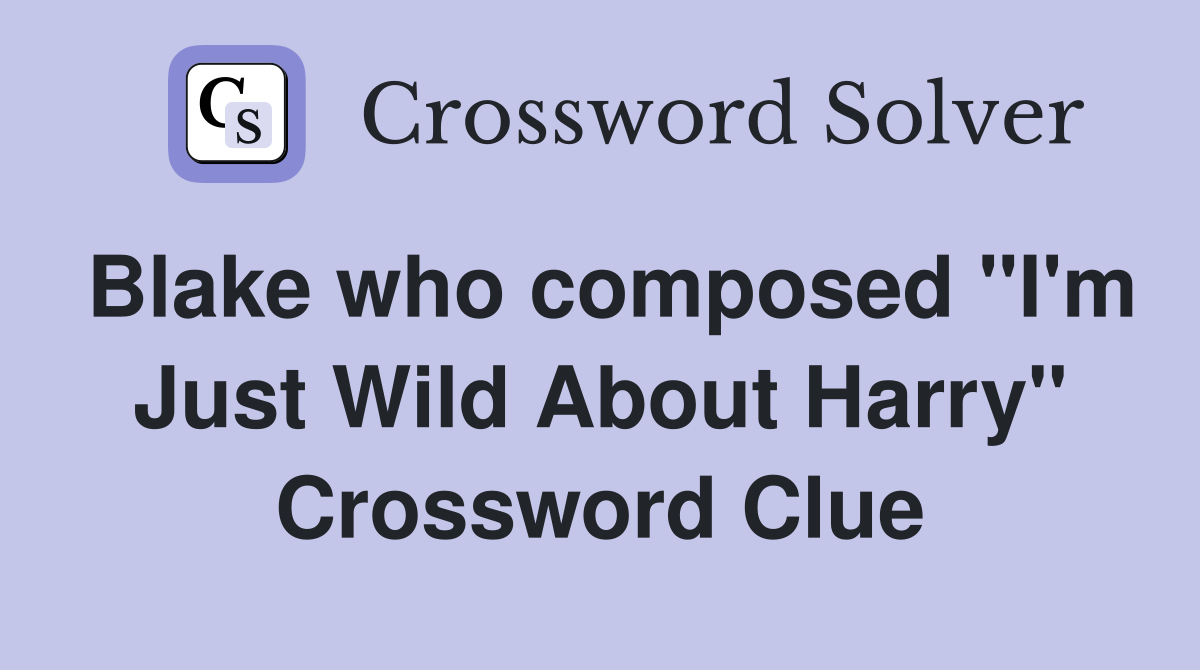 Blake who composed "I'm Just Wild About Harry" Crossword Clue