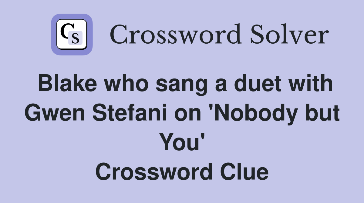 Blake who sang a duet with Gwen Stefani on 'Nobody but You' Crossword Clue