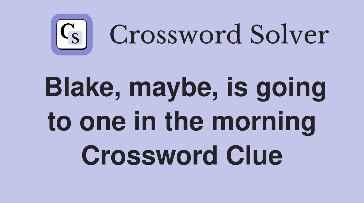 Blake, maybe, is going to one in the morning Crossword Clue