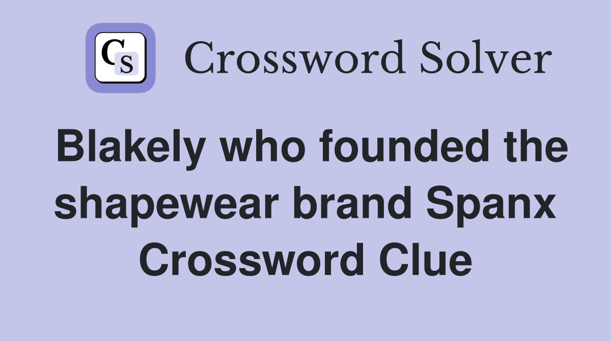 Blakely who founded the shapewear brand Spanx Crossword Clue