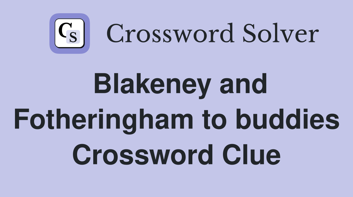 Blakeney and Fotheringham to buddies Crossword Clue