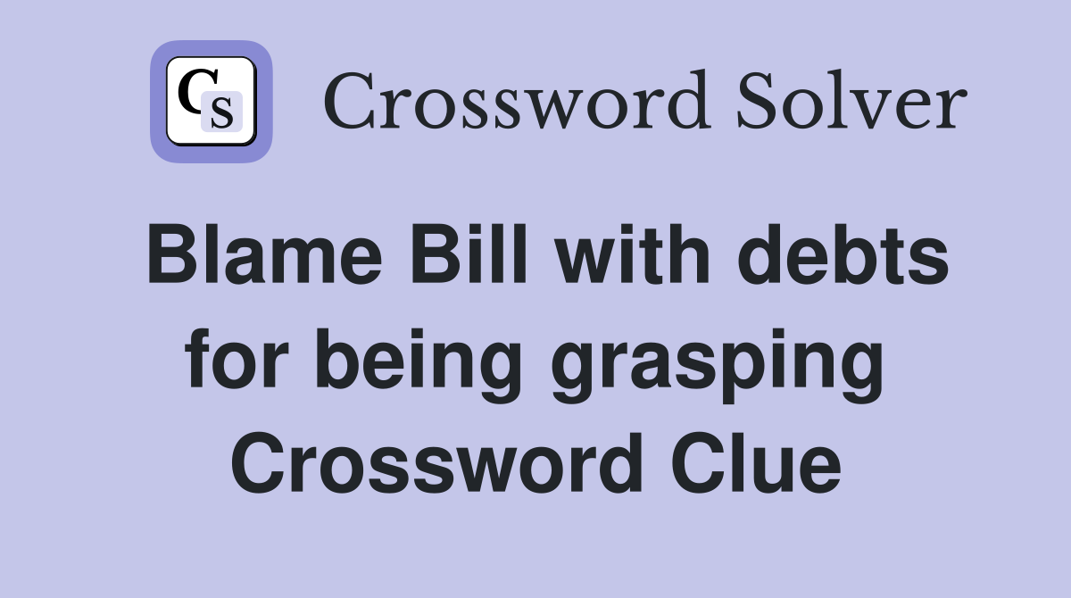 Blame Bill with debts for being grasping Crossword Clue