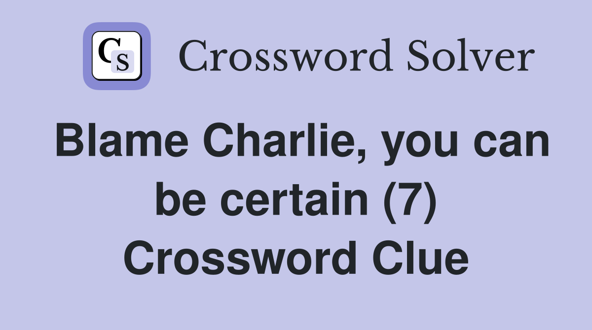 Blame Charlie, you can be certain (7) Crossword Clue