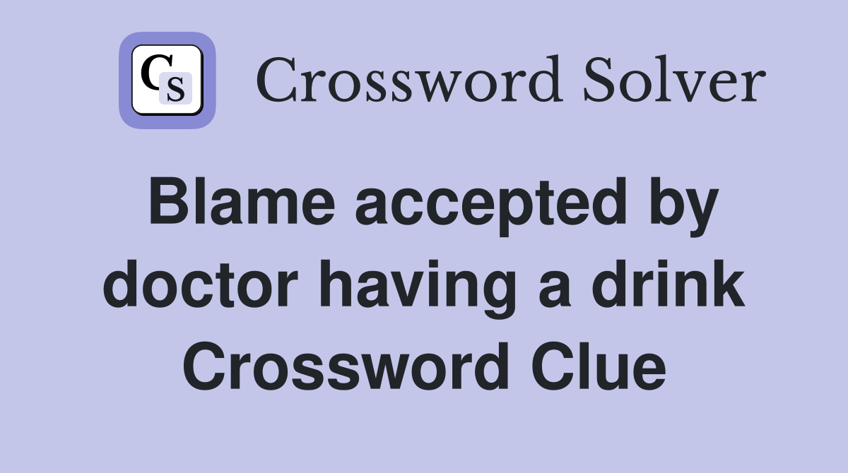 Blame accepted by doctor having a drink Crossword Clue