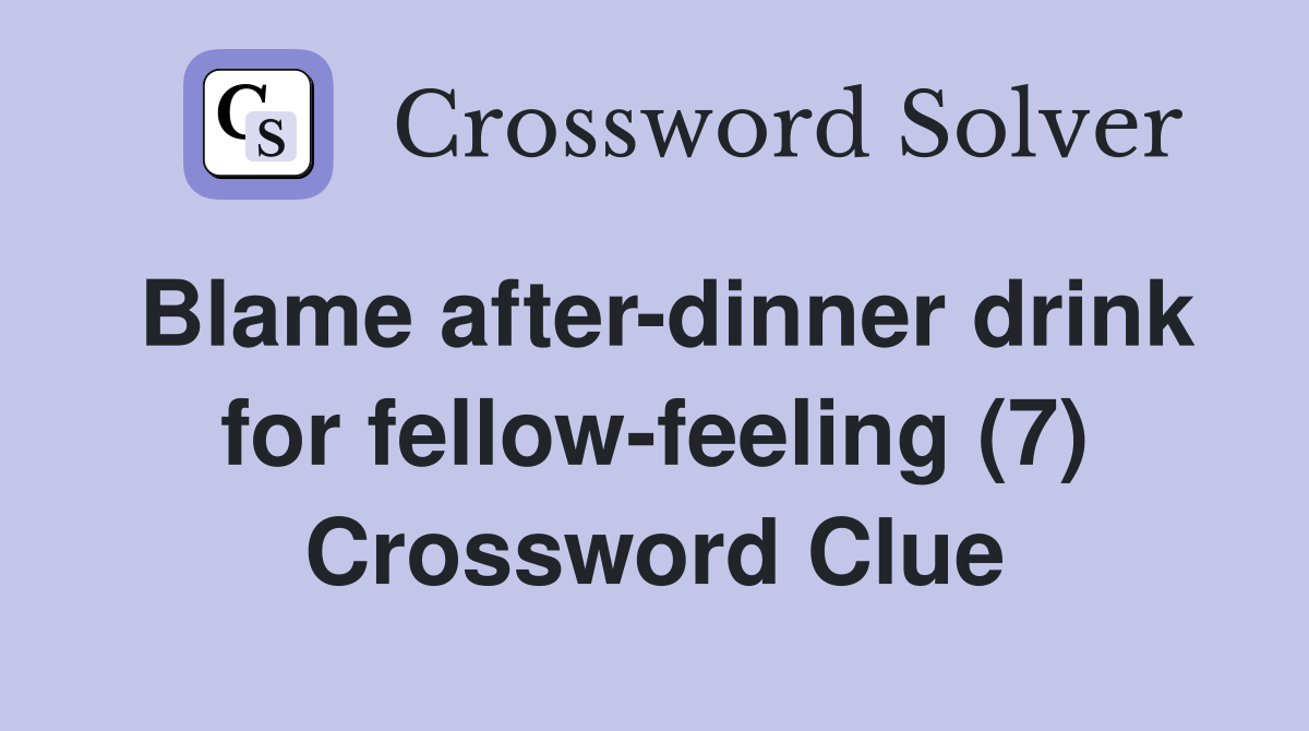 Blame after-dinner drink for fellow-feeling (7) Crossword Clue