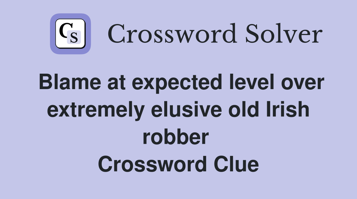 Blame at expected level over extremely elusive old Irish robber  Crossword Clue