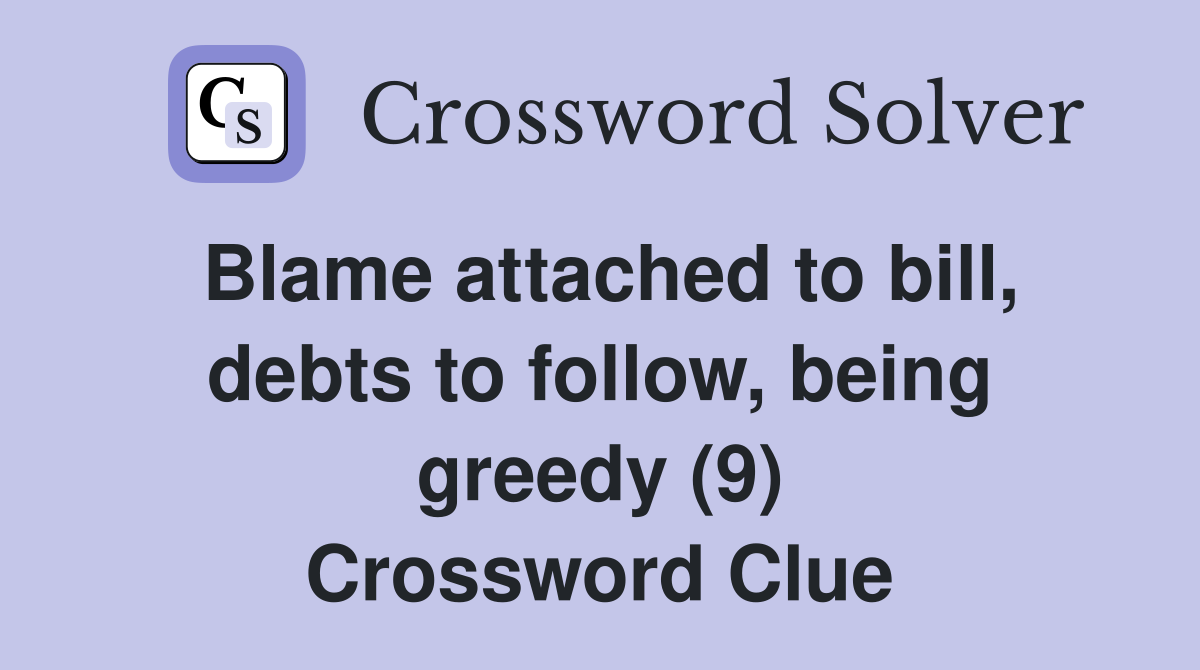 Blame attached to bill, debts to follow, being greedy (9) Crossword Clue