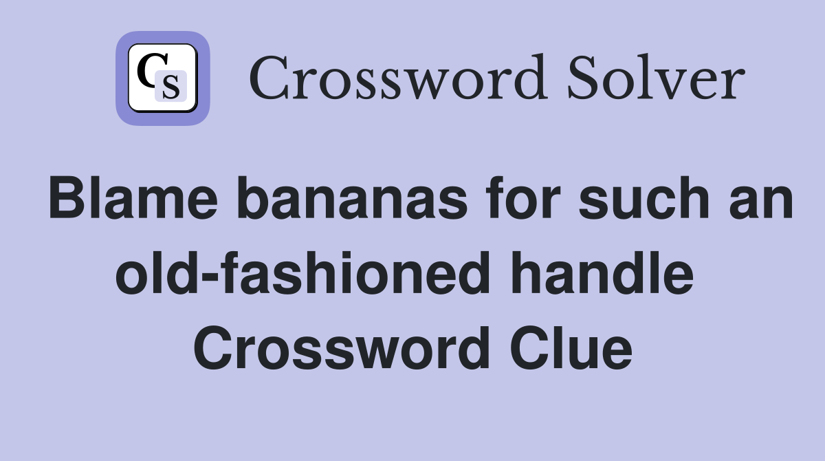 Blame bananas for such an old-fashioned handle  Crossword Clue