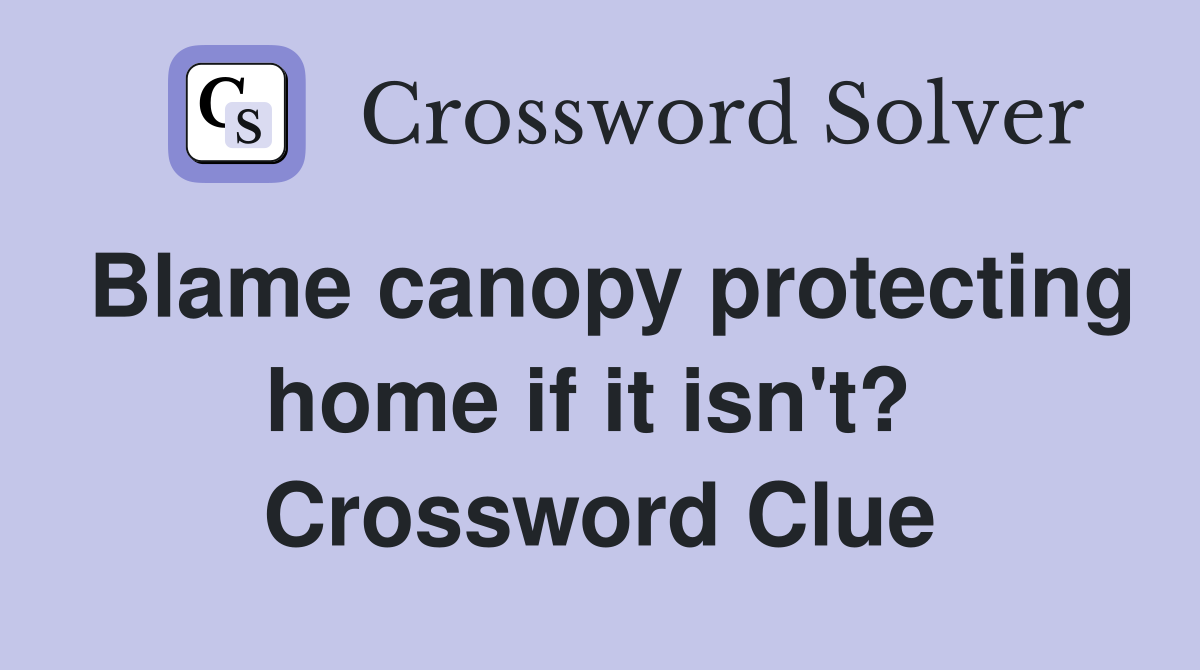 Blame canopy protecting home if it isn't?  Crossword Clue