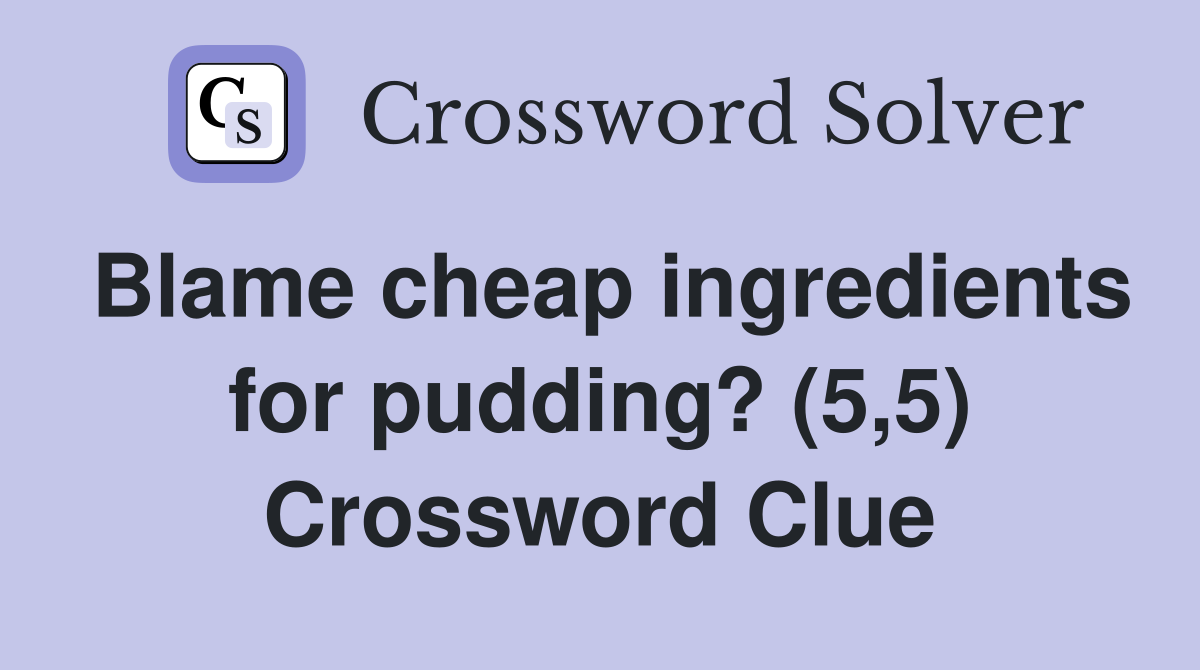 Blame cheap ingredients for pudding? (5,5) Crossword Clue