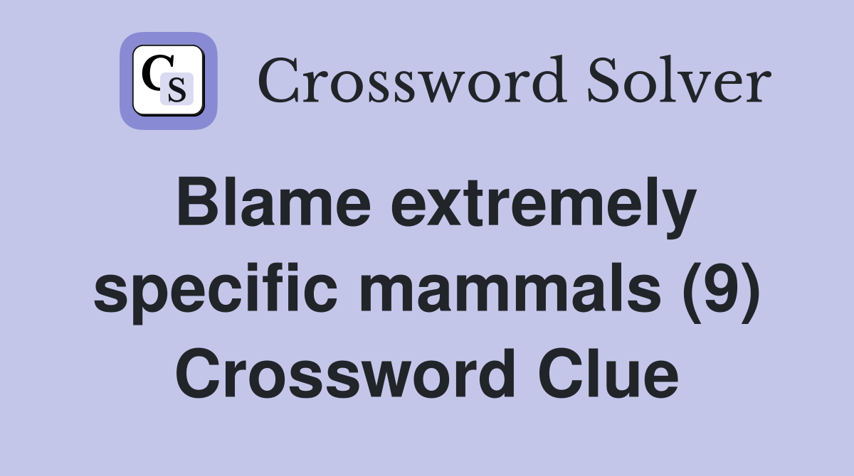 Blame extremely specific mammals (9) Crossword Clue