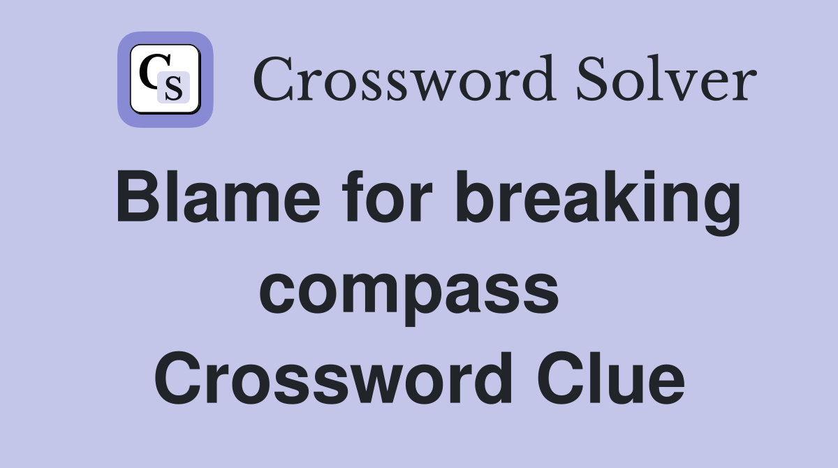 Blame for breaking compass  Crossword Clue