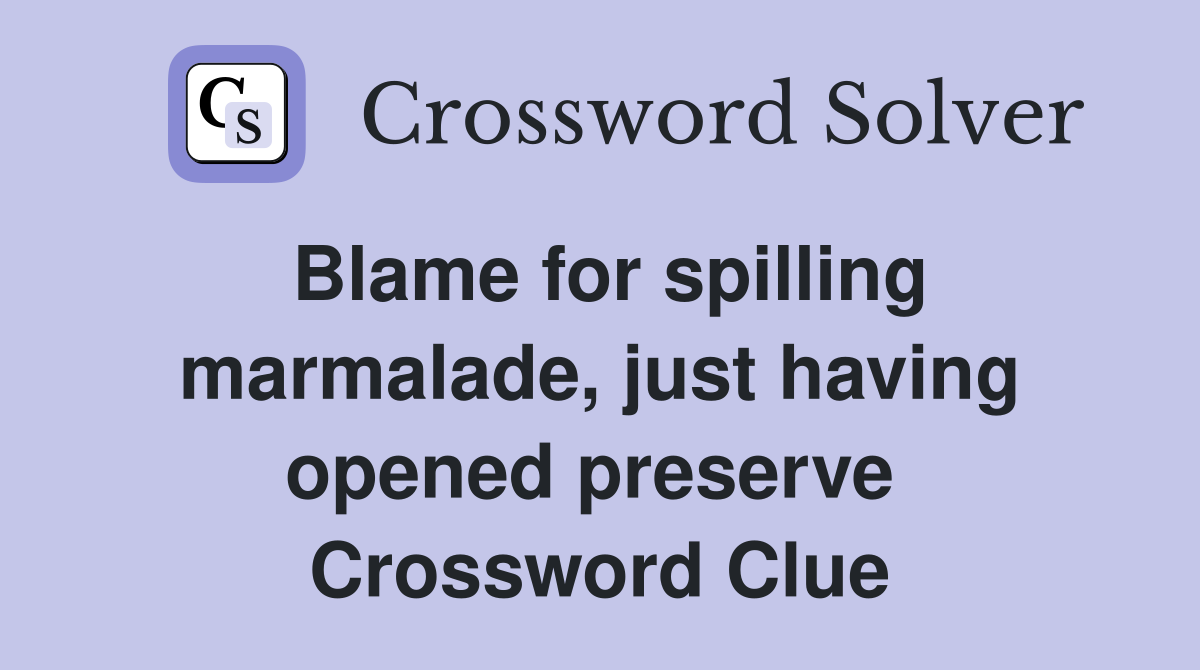 Blame for spilling marmalade, just having opened preserve  Crossword Clue