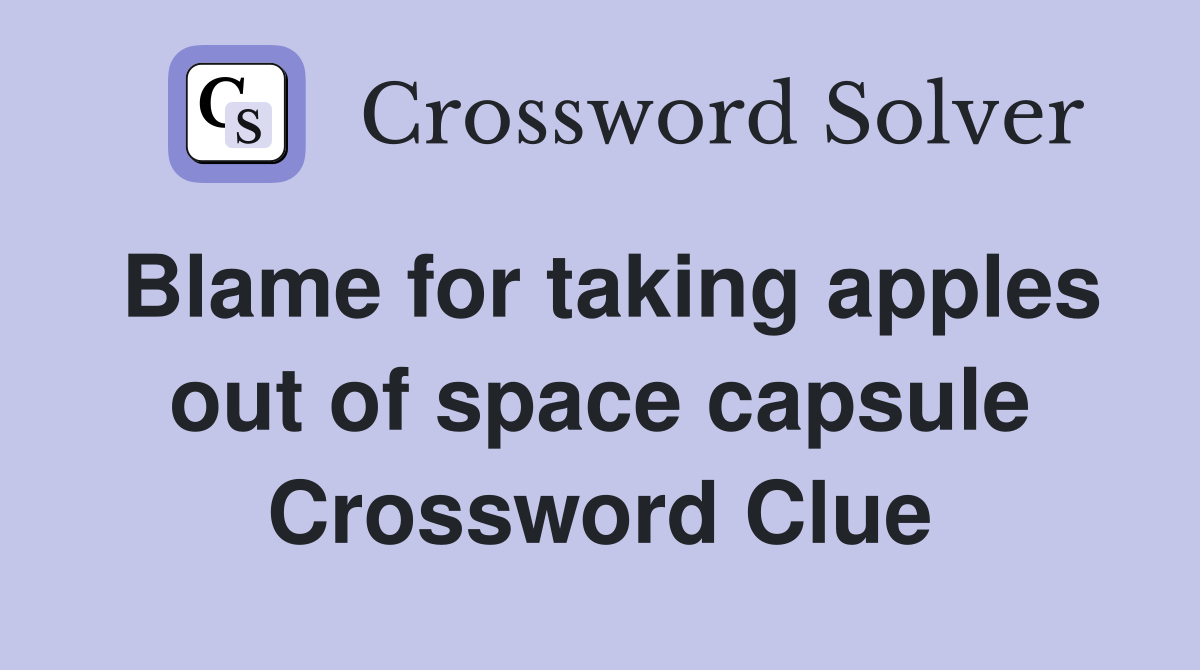 Blame for taking apples out of space capsule Crossword Clue