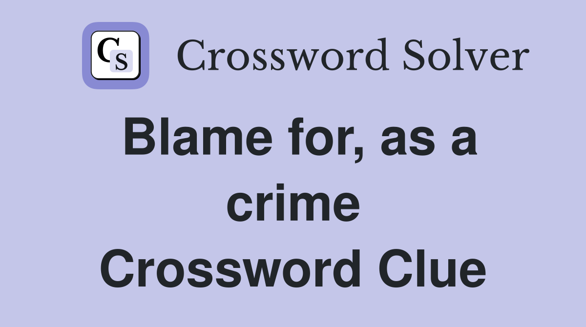 Blame for, as a crime Crossword Clue