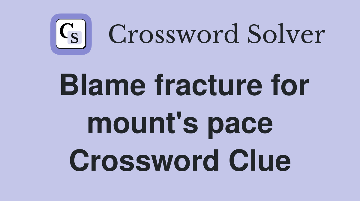 Blame fracture for mount's pace Crossword Clue
