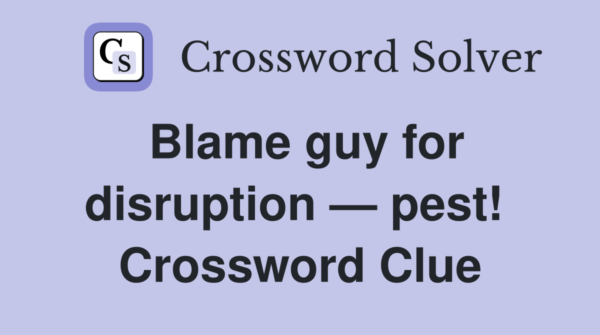 Blame guy for disruption — pest!  Crossword Clue