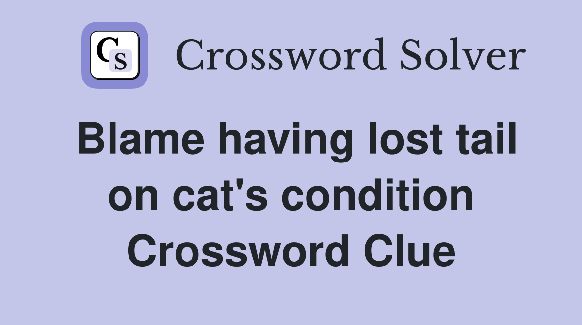 Blame having lost tail on cat's condition Crossword Clue