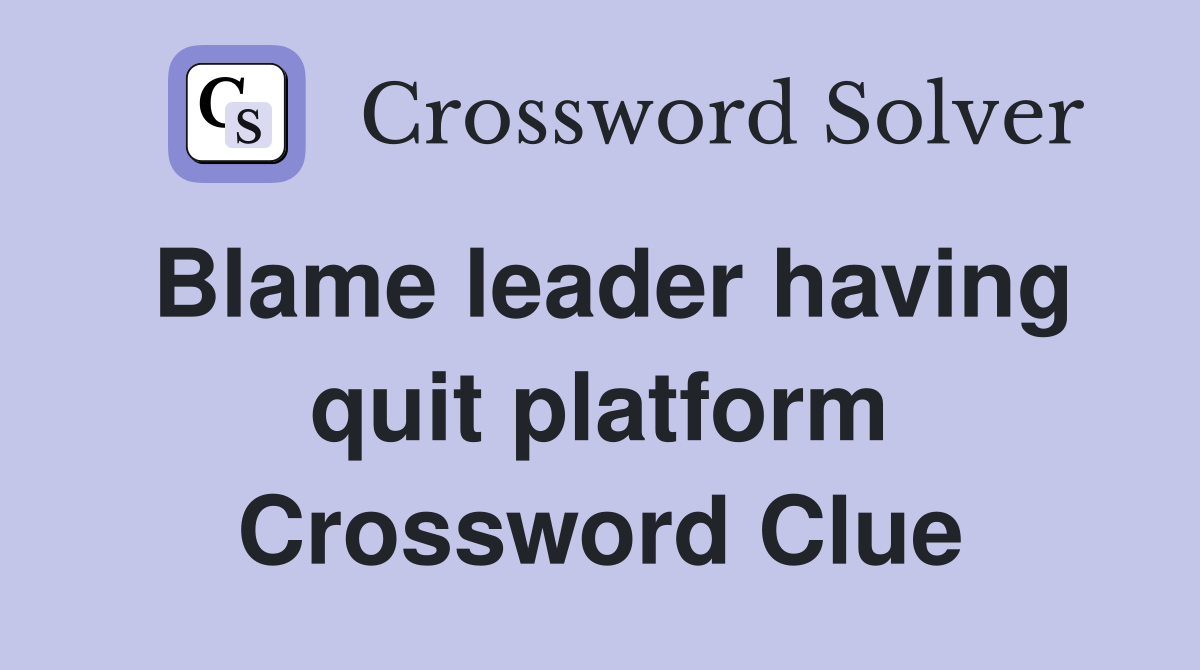 Blame leader having quit platform Crossword Clue