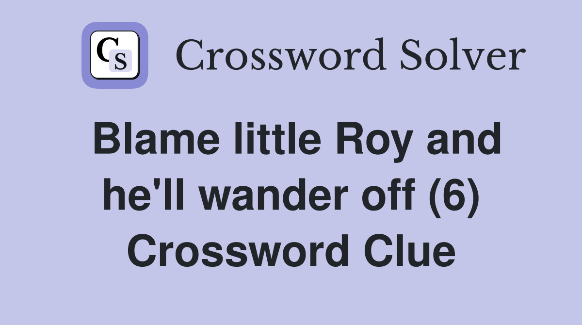 Blame little Roy and he'll wander off (6) Crossword Clue