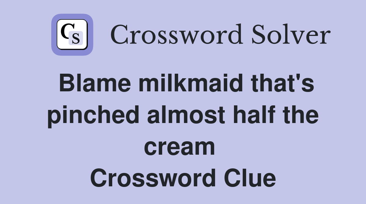 Blame milkmaid that's pinched almost half the cream  Crossword Clue