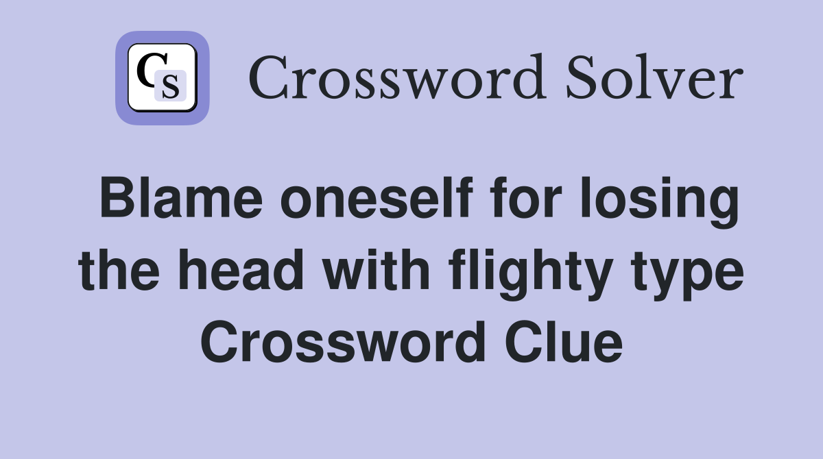 Blame oneself for losing the head with flighty type Crossword Clue